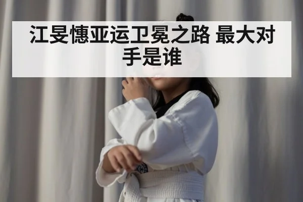 江旻憓亚运卫冕之路 最大对手是谁