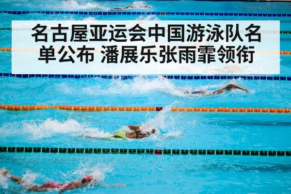 名古屋亚运会中国游泳队名单公布 潘展乐张雨霏领衔