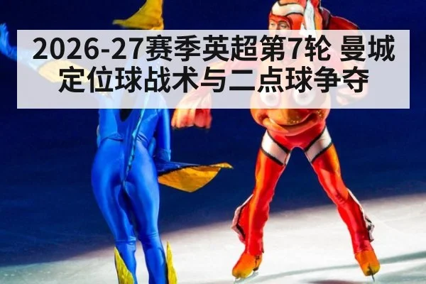 2026-27赛季英超第7轮 曼城定位球战术与二点球争夺