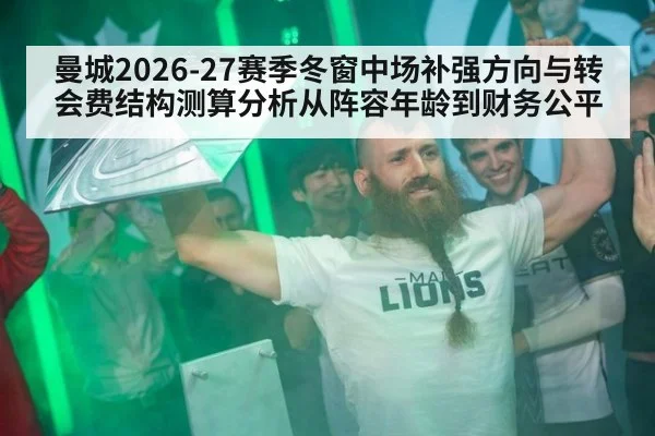 曼城2026-27赛季冬窗中场补强方向与转会费结构测算分析从阵容年龄到财务公平